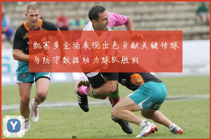 凯塞多全场表现出色贡献关键传球与防守数据助力球队胜利