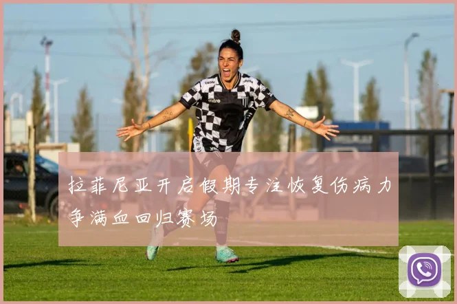 拉菲尼亚开启假期专注恢复伤病力争满血回归赛场