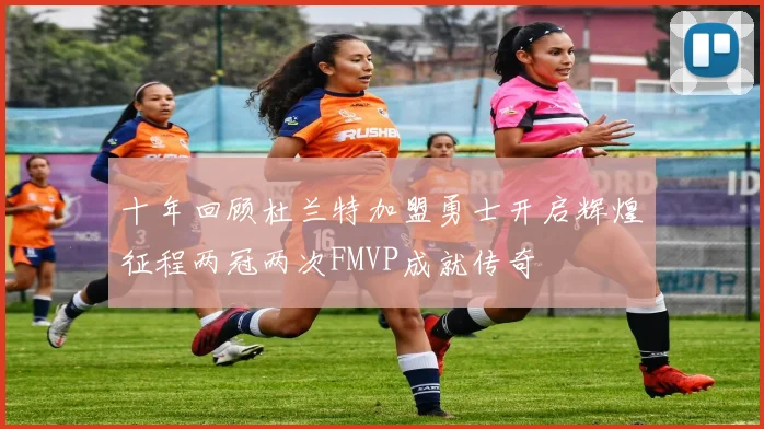 十年回顾杜兰特加盟勇士开启辉煌征程两冠两次FMVP成就传奇